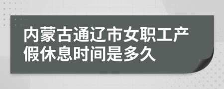 内蒙古通辽市女职工产假休息时间是多久