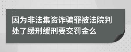 因为非法集资诈骗罪被法院判处了缓刑缓刑要交罚金么