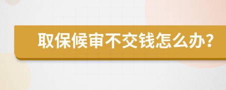 取保候审不交钱怎么办？