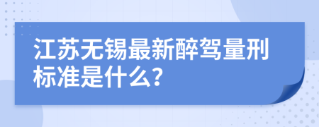 江苏无锡最新醉驾量刑标准是什么？