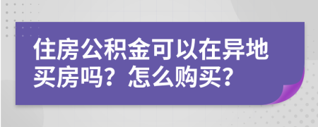 住房公积金可以在异地买房吗？怎么购买？