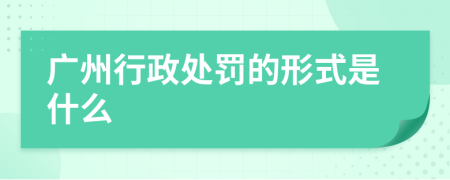 广州行政处罚的形式是什么