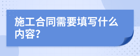 施工合同需要填写什么内容？