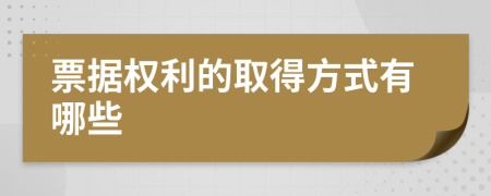 票据权利的取得方式有哪些