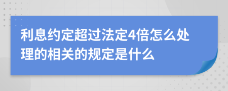 利息约定超过法定4倍怎么处理的相关的规定是什么