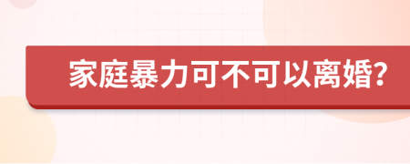 家庭暴力可不可以离婚？
