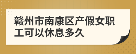 赣州市南康区产假女职工可以休息多久