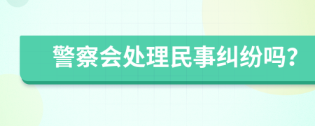 警察会处理民事纠纷吗？