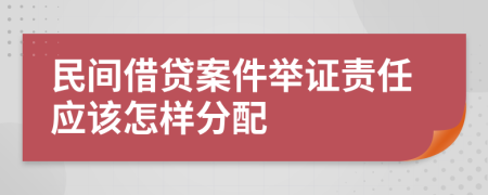 民间借贷案件举证责任应该怎样分配