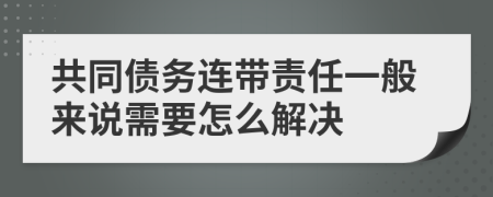 共同债务连带责任一般来说需要怎么解决