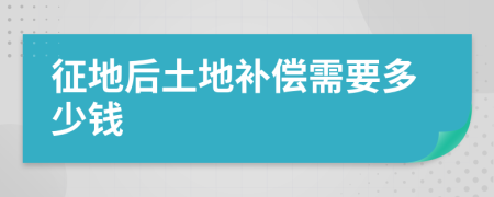 征地后土地补偿需要多少钱