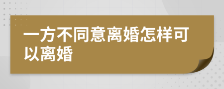 一方不同意离婚怎样可以离婚