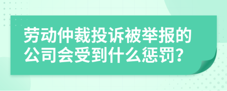 劳动仲裁投诉被举报的公司会受到什么惩罚？