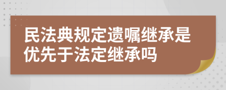 民法典规定遗嘱继承是优先于法定继承吗