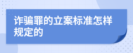 诈骗罪的立案标准怎样规定的