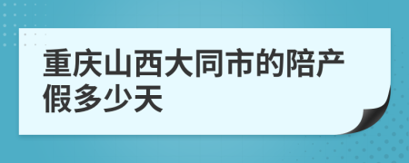 重庆山西大同市的陪产假多少天