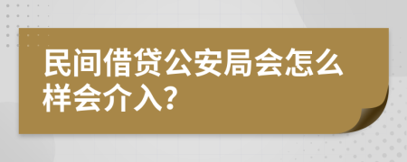 民间借贷公安局会怎么样会介入？
