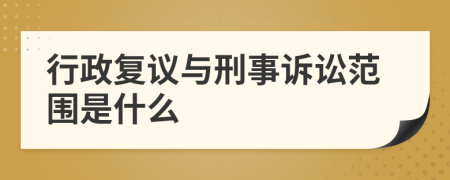 行政复议与刑事诉讼范围是什么