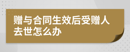 赠与合同生效后受赠人去世怎么办