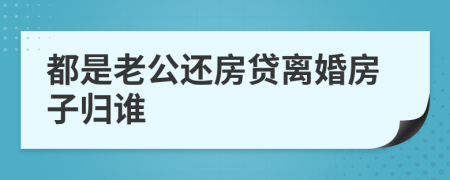 都是老公还房贷离婚房子归谁