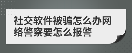 社交软件被骗怎么办网络警察要怎么报警