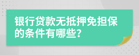银行贷款无抵押免担保的条件有哪些？