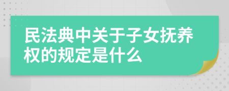 民法典中关于子女抚养权的规定是什么