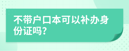 不带户口本可以补办身份证吗？