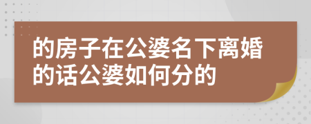 的房子在公婆名下离婚的话公婆如何分的