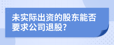 未实际出资的股东能否要求公司退股?