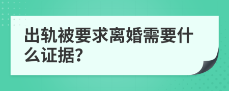 出轨被要求离婚需要什么证据？