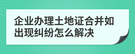 企业办理土地证合并如出现纠纷怎么解决