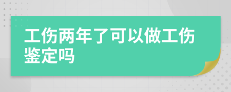 工伤两年了可以做工伤鉴定吗