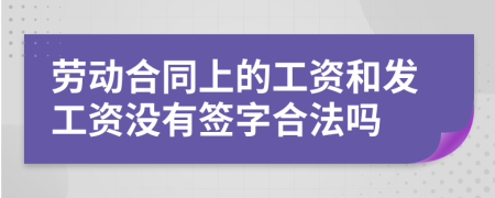 劳动合同上的工资和发工资没有签字合法吗
