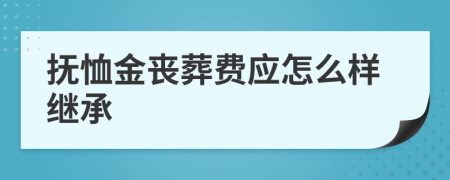 抚恤金丧葬费应怎么样继承