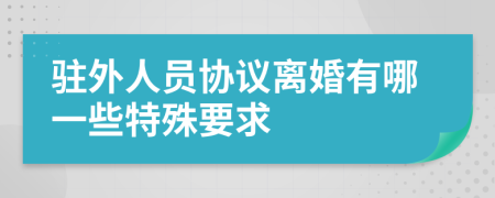 驻外人员协议离婚有哪一些特殊要求