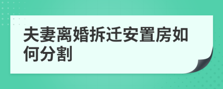 夫妻离婚拆迁安置房如何分割