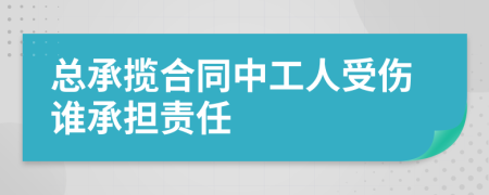 总承揽合同中工人受伤谁承担责任