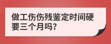 做工伤伤残鉴定时间硬要三个月吗？