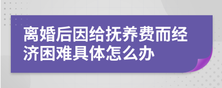 离婚后因给抚养费而经济困难具体怎么办