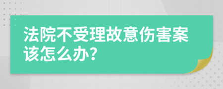 法院不受理故意伤害案该怎么办？