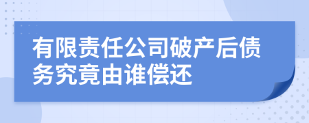 有限责任公司破产后债务究竟由谁偿还