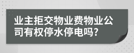 业主拒交物业费物业公司有权停水停电吗?