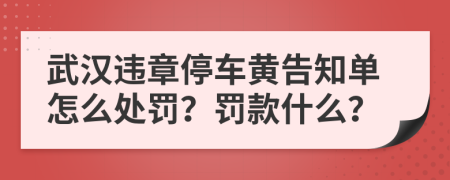 武汉违章停车黄告知单怎么处罚？罚款什么？