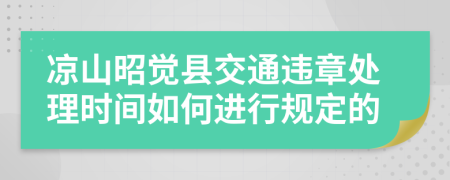 凉山昭觉县交通违章处理时间如何进行规定的