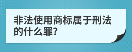 非法使用商标属于刑法的什么罪?