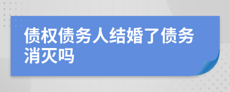 债权债务人结婚了债务消灭吗