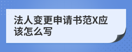 法人变更申请书范X应该怎么写