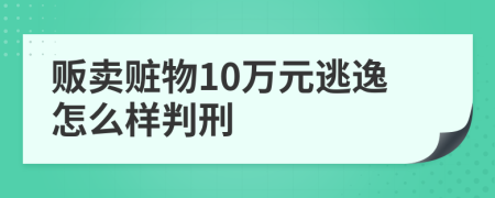 贩卖赃物10万元逃逸怎么样判刑