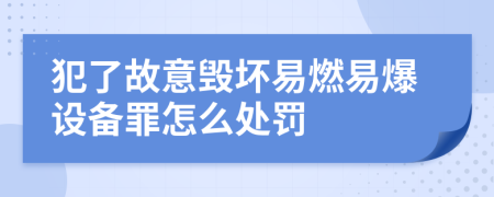 犯了故意毁坏易燃易爆设备罪怎么处罚